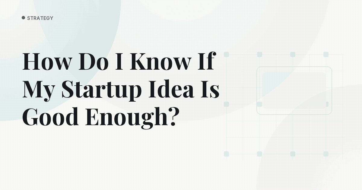 How Do I Know If My Startup Idea Is Good Enough?